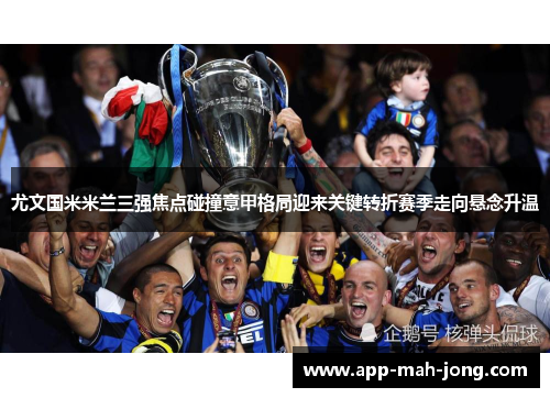 尤文国米米兰三强焦点碰撞意甲格局迎来关键转折赛季走向悬念升温 尤文国米米兰三强焦点碰撞意甲格局迎来关键转折赛季走向悬念升温