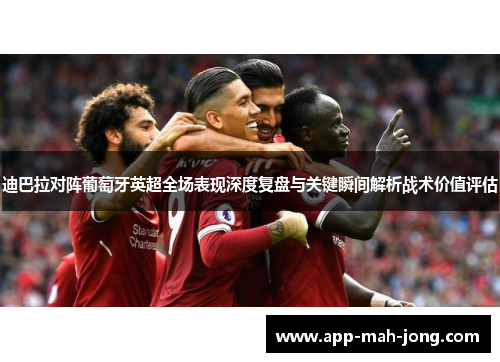 迪巴拉对阵葡萄牙英超全场表现深度复盘与关键瞬间解析战术价值评估