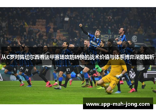 从C罗对阵切尔西看法甲赛场攻防转换的战术价值与体系博弈深度解析