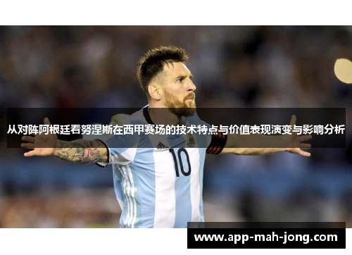 从对阵阿根廷看努涅斯在西甲赛场的技术特点与价值表现演变与影响分析 从对阵阿根廷看努涅斯在西甲赛场的技术特点与价值表现演变与影响分析