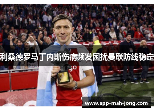 利桑德罗马丁内斯伤病频发困扰曼联防线稳定