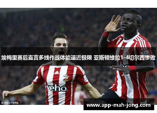 埃梅里赛后直言多线作战体能逼近极限 亚斯顿维拉1-4切尔西惨败