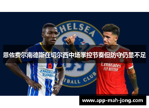 恩佐费尔南德斯在切尔西中场掌控节奏但防守仍显不足