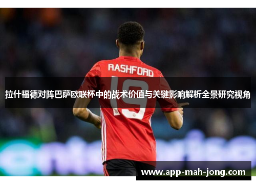 拉什福德对阵巴萨欧联杯中的战术价值与关键影响解析全景研究视角