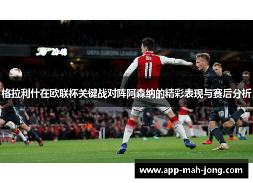 格拉利什在欧联杯关键战对阵阿森纳的精彩表现与赛后分析