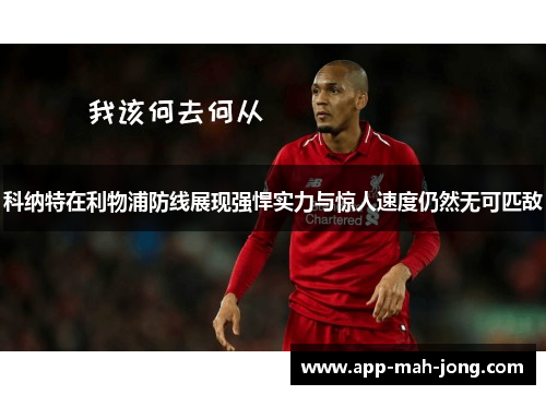科纳特在利物浦防线展现强悍实力与惊人速度仍然无可匹敌 科纳特在利物浦防线展现强悍实力与惊人速度仍然无可匹敌