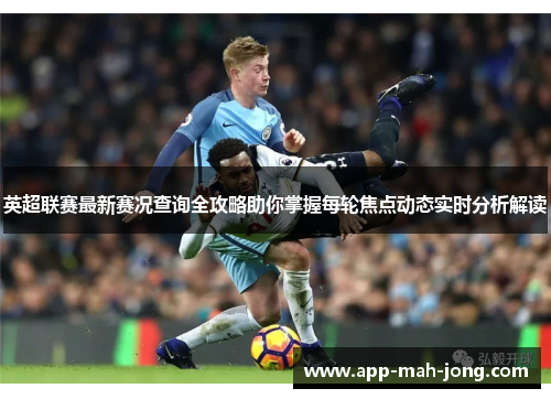 英超联赛最新赛况查询全攻略助你掌握每轮焦点动态实时分析解读 英超联赛最新赛况查询全攻略助你掌握每轮焦点动态实时分析解读
