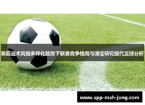 英超战术风格多样化趋势下联赛竞争格局与演变研究现代足球分析 英超战术风格多样化趋势下联赛竞争格局与演变研究现代足球分析