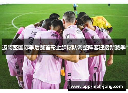 迈阿密国际季后赛首轮止步球队调整阵容迎接新赛季