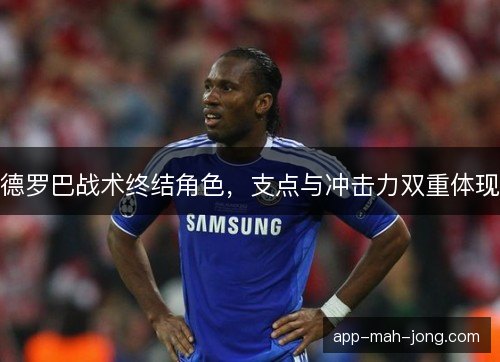 德罗巴战术终结角色,支点与冲击力双重体现 德罗巴战术终结角色,支点与冲击力双重体现