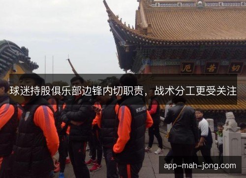 球迷持股俱乐部边锋内切职责,战术分工更受关注 球迷持股俱乐部边锋内切职责,战术分工更受关注